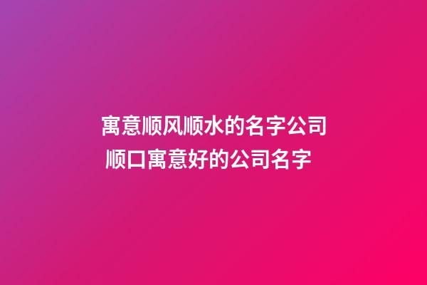 寓意顺风顺水的名字公司 顺口寓意好的公司名字-第1张-公司起名-玄机派